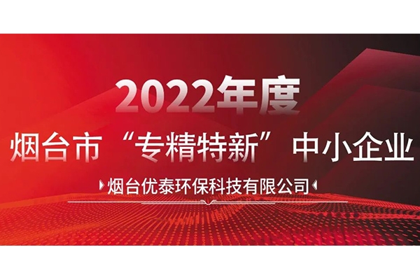 喜報|煙臺優(yōu)泰環(huán)?？萍加邢薰就ㄟ^2022年度煙臺市“專精特新“中小企業(yè)認(rèn)定！